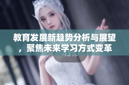 教育发展新趋势分析与展望，聚焦未来学习方式变革