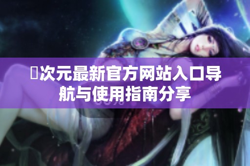 囧次元最新官方网站入口导航与使用指南分享