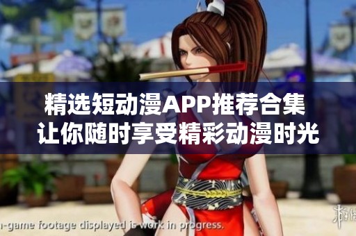 精选短动漫APP推荐合集 让你随时享受精彩动漫时光