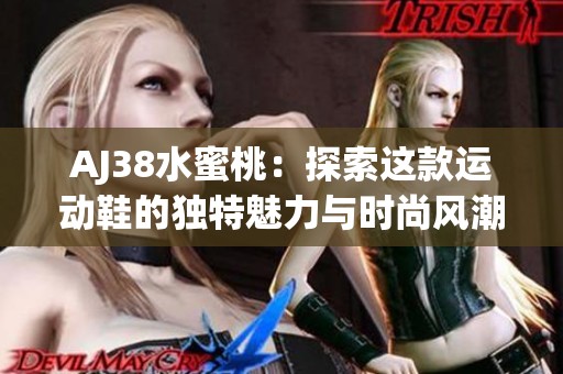 AJ38水蜜桃：探索这款运动鞋的独特魅力与时尚风潮