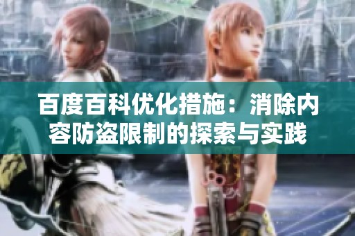 百度百科优化措施：消除内容防盗限制的探索与实践
