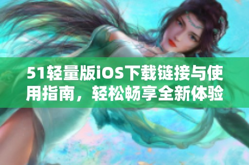51轻量版iOS下载链接与使用指南，轻松畅享全新体验
