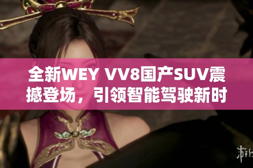 全新WEY VV8国产SUV震撼登场，引领智能驾驶新时代