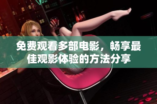 免费观看多部电影，畅享最佳观影体验的方法分享