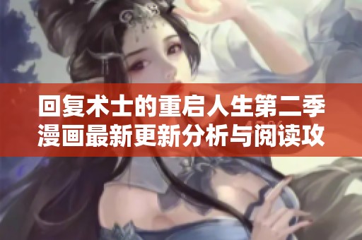 回复术士的重启人生第二季漫画最新更新分析与阅读攻略