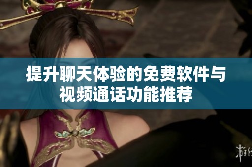 提升聊天体验的免费软件与视频通话功能推荐