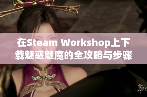在Steam Workshop上下载魅惑魅魔的全攻略与步骤解析