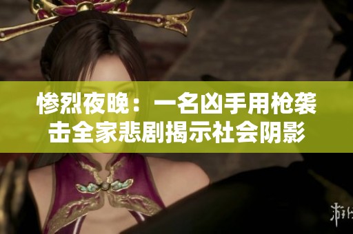 惨烈夜晚：一名凶手用枪袭击全家悲剧揭示社会阴影