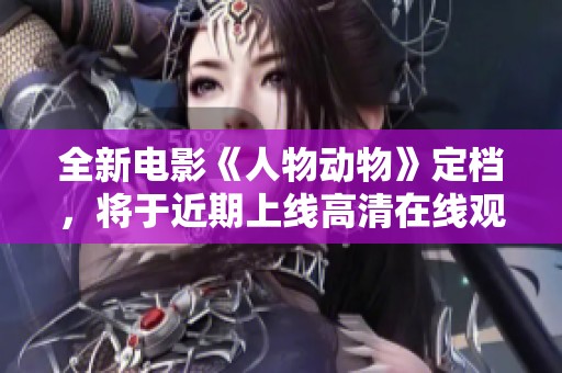 全新电影《人物动物》定档，将于近期上线高清在线观看