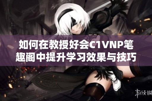 如何在教授好会C1VNP笔趣阁中提升学习效果与技巧