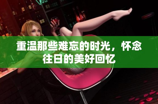 重温那些难忘的时光，怀念往日的美好回忆