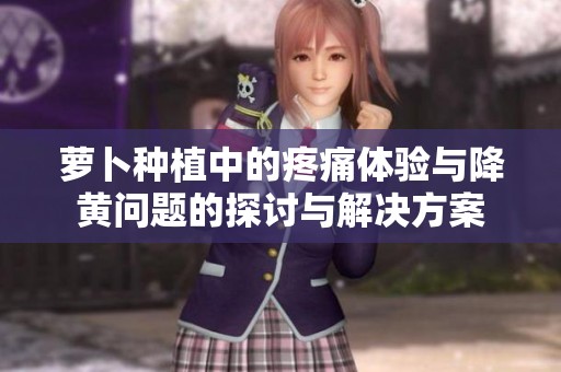 萝卜种植中的疼痛体验与降黄问题的探讨与解决方案