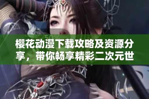 樱花动漫下载攻略及资源分享，带你畅享精彩二次元世界