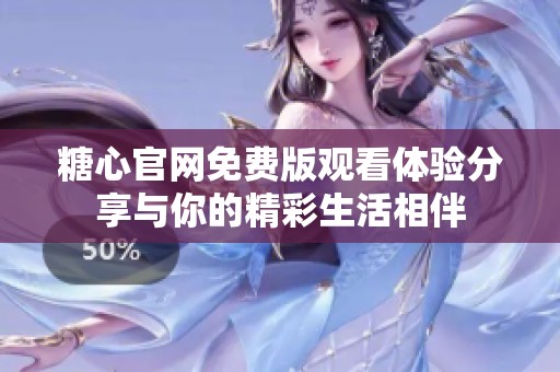 糖心官网免费版观看体验分享与你的精彩生活相伴