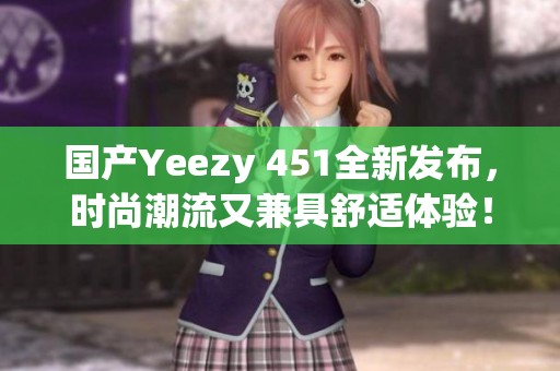国产Yeezy 451全新发布，时尚潮流又兼具舒适体验！