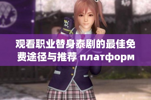 观看职业替身泰剧的最佳免费途径与推荐 платформы
