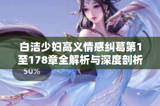 白洁少妇高义情感纠葛第1至178章全解析与深度剖析