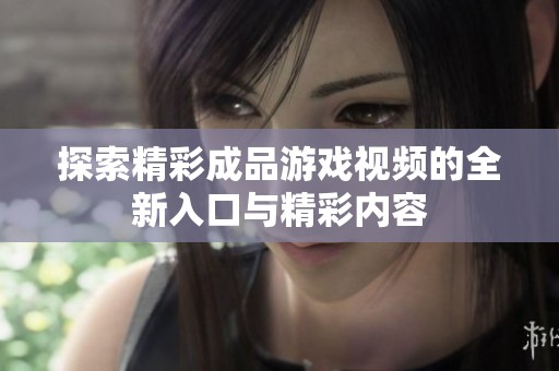 探索精彩成品游戏视频的全新入口与精彩内容