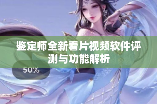 鉴定师全新看片视频软件评测与功能解析