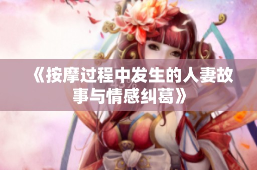 《按摩过程中发生的人妻故事与情感纠葛》
