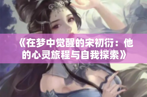 《在梦中觉醒的宋初衍：他的心灵旅程与自我探索》