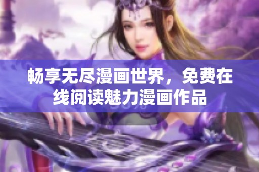 畅享无尽漫画世界，免费在线阅读魅力漫画作品
