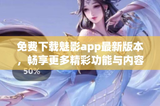 免费下载魅影app最新版本，畅享更多精彩功能与内容