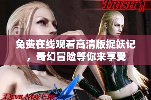 免费在线观看高清版捉妖记，奇幻冒险等你来享受