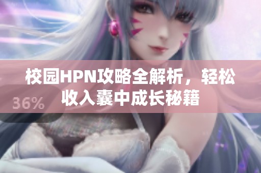 校园HPN攻略全解析，轻松收入囊中成长秘籍