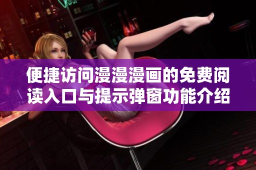 便捷访问漫漫漫画的免费阅读入口与提示弹窗功能介绍