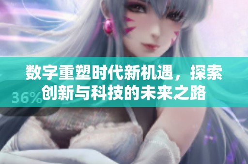 数字重塑时代新机遇，探索创新与科技的未来之路