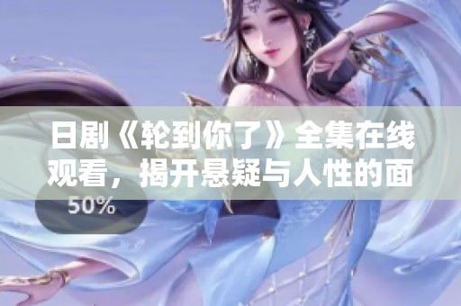 日剧《轮到你了》全集在线观看，揭开悬疑与人性的面纱