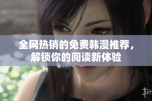 全网热销的免费韩漫推荐，解锁你的阅读新体验