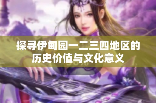 探寻伊甸园一二三四地区的历史价值与文化意义