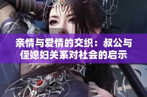亲情与爱情的交织：叔公与侄媳妇关系对社会的启示