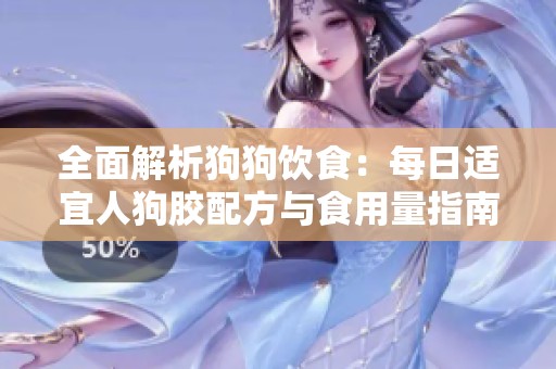 全面解析狗狗饮食：每日适宜人狗胶配方与食用量指南