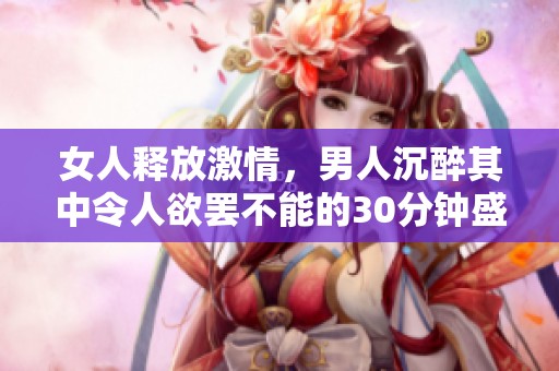 女人释放激情，男人沉醉其中令人欲罢不能的30分钟盛况