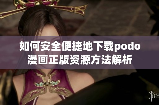 如何安全便捷地下载podo漫画正版资源方法解析