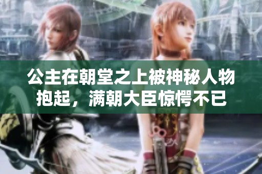 公主在朝堂之上被神秘人物抱起，满朝大臣惊愕不已