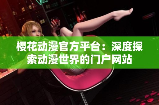 樱花动漫官方平台：深度探索动漫世界的门户网站