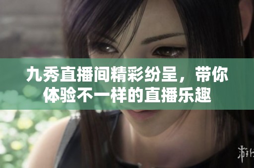 九秀直播间精彩纷呈，带你体验不一样的直播乐趣