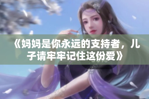 《妈妈是你永远的支持者，儿子请牢牢记住这份爱》