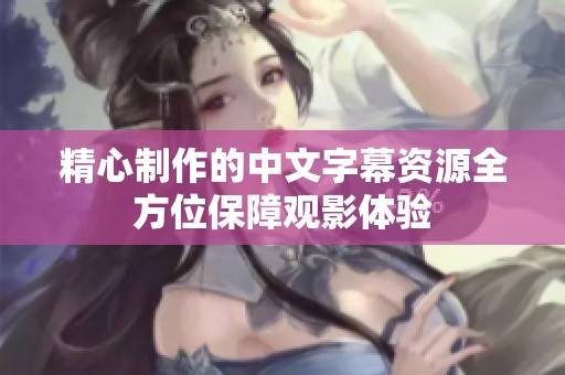 精心制作的中文字幕资源全方位保障观影体验