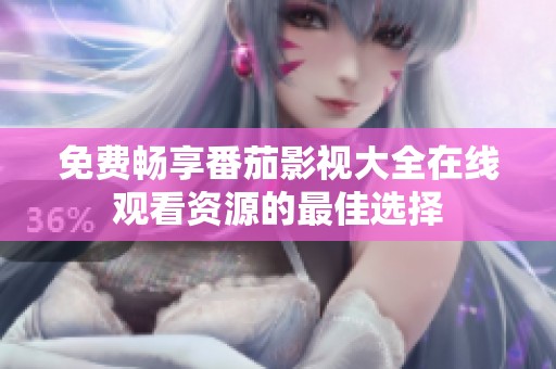 免费畅享番茄影视大全在线观看资源的最佳选择