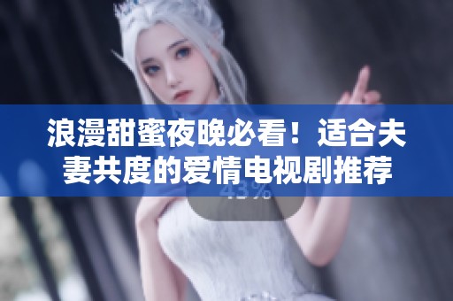 浪漫甜蜜夜晚必看！适合夫妻共度的爱情电视剧推荐