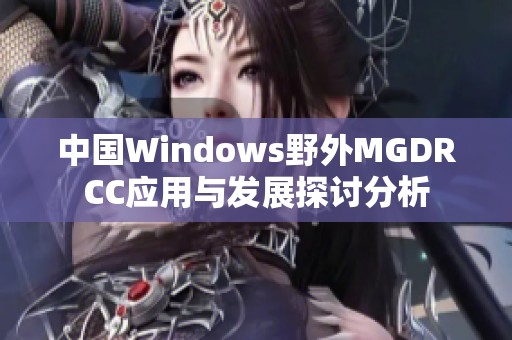 中国Windows野外MGDRCC应用与发展探讨分析