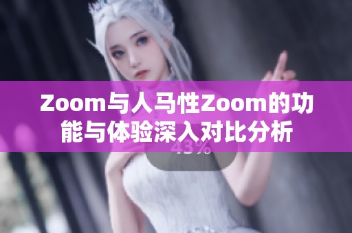 Zoom与人马性Zoom的功能与体验深入对比分析