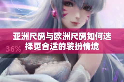 亚洲尺码与欧洲尺码如何选择更合适的装扮情境