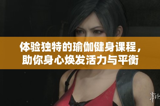 体验独特的瑜伽健身课程，助你身心焕发活力与平衡