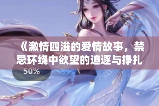 《激情四溢的爱情故事，禁忌环绕中欲望的追逐与挣扎》